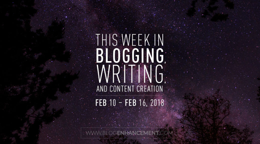 This week in blogging, writing, and content creation: Feb 10 – Feb 16, 2018