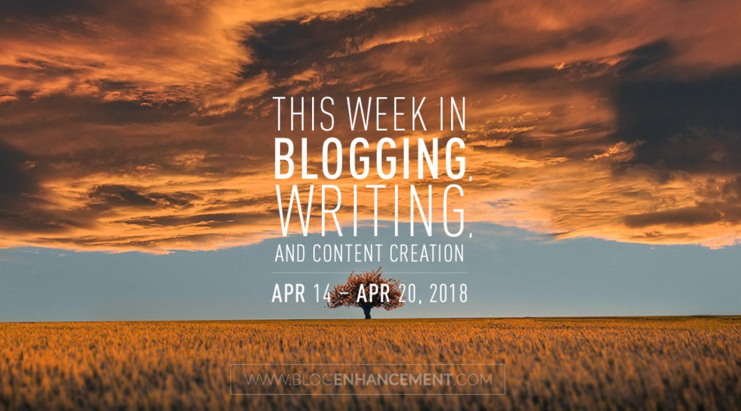 This week in blogging, writing, and content creation: Apr 14 – Apr 20, 2018