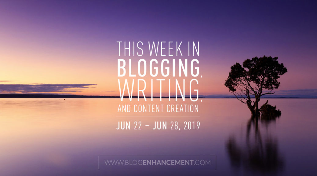 This Week in Blogging, Writing, and Content Creation: June 22 – June 28, 2019