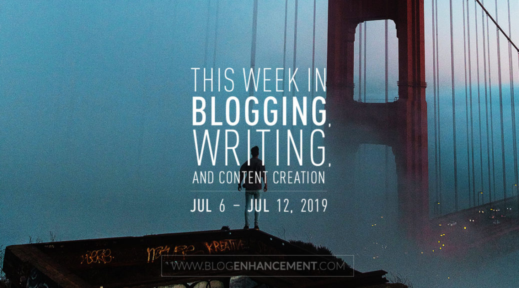 This Week in Blogging, Writing, and Content Creation: July 6 – July 12, 2019