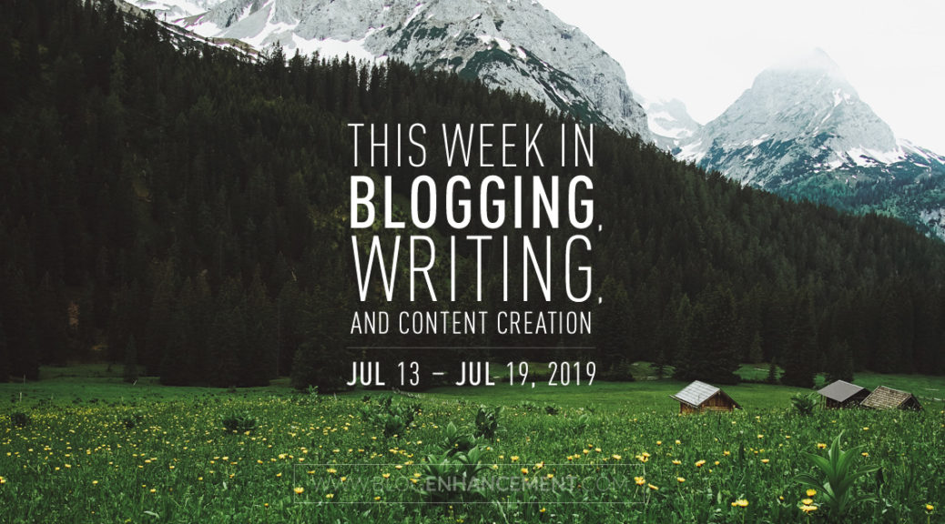 This Week in Blogging, Writing, and Content Creation: July 13 – July 19, 2019