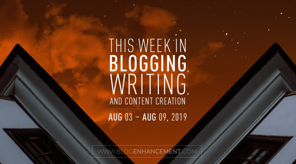 This Week in Blogging, Writing, and Content Creation: Aug 3 – Aug 9, 2019