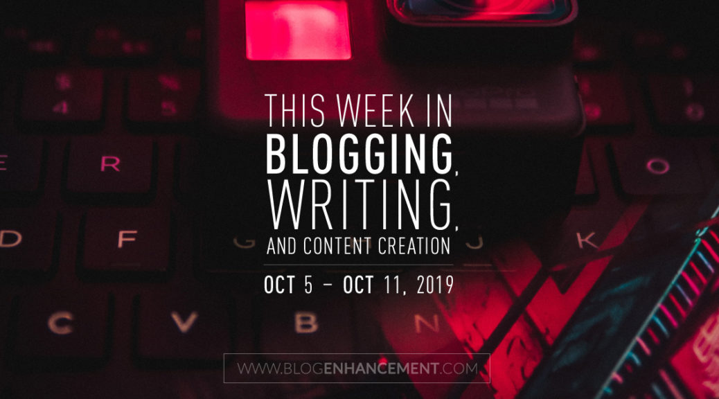 This Week in Blogging, Writing, and Content Creation: Oct 5 – Oct 11, 2019