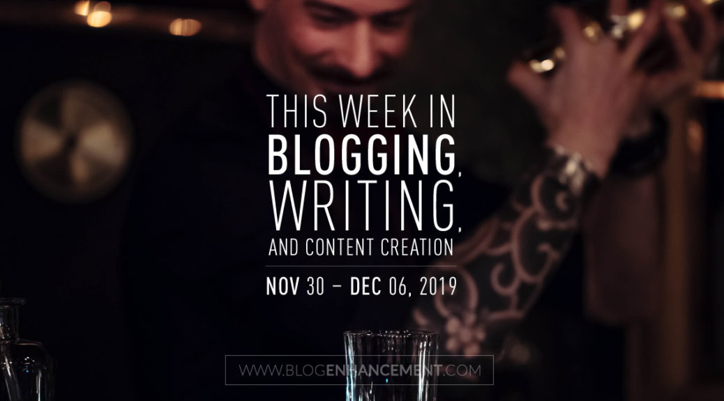 This Week in Blogging, Writing, and Content Creation: Nov 30 – Dec 6, 2019