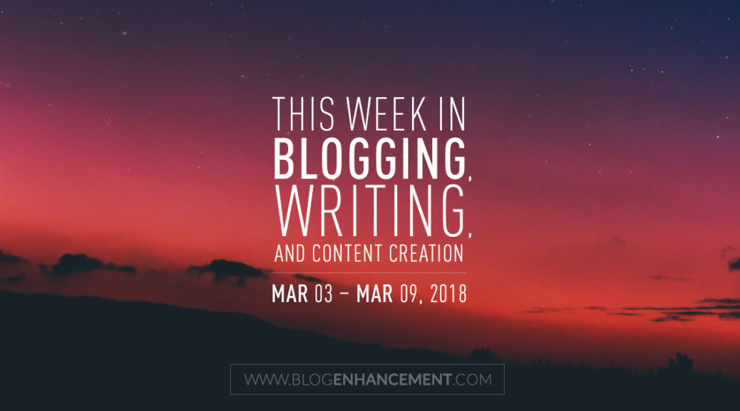 This week in blogging, writing, and content creation: Mar 3 – Mar 9, 2018