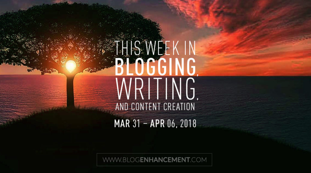 This week in blogging, writing, and content creation: Mar 31 – Apr 6, 2018