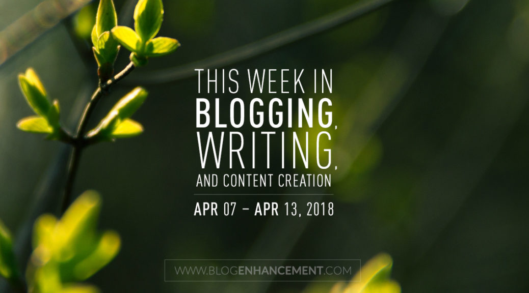 This week in blogging, writing, and content creation: Apr 7 – Apr 13, 2018