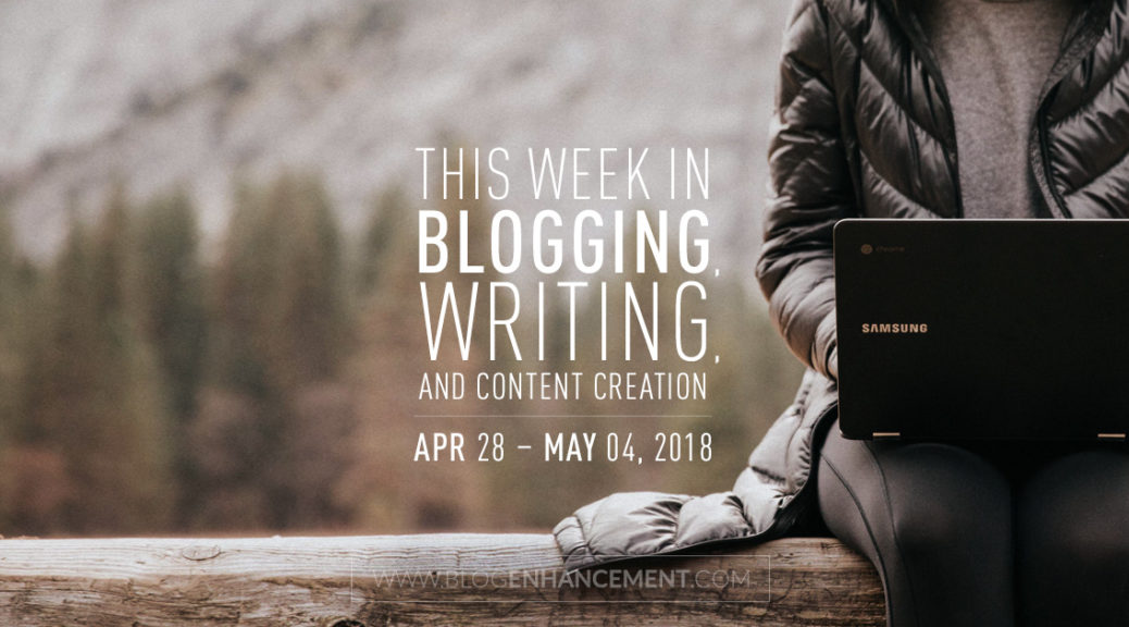 This week in blogging, writing, and content creation: Apr 28 – May 4, 2018
