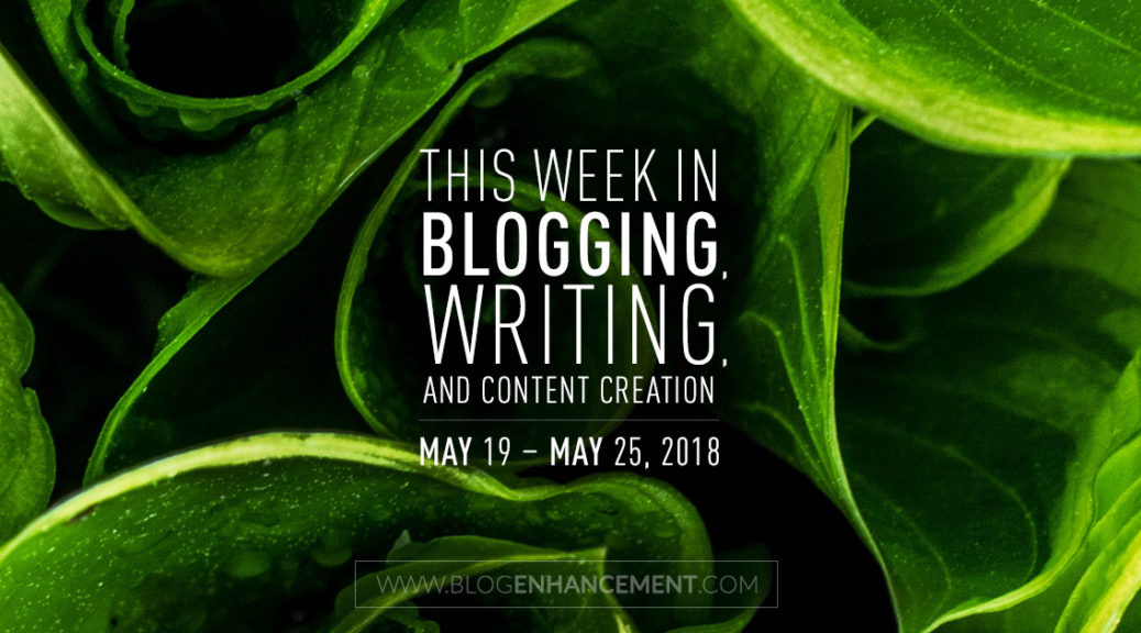 This week in blogging, writing, and content creation: May 19 – May 25, 2018