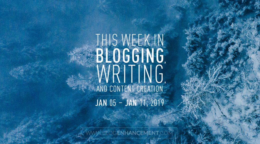 This week in blogging, writing, and content creation: Jan 5 – Jan 11, 2019