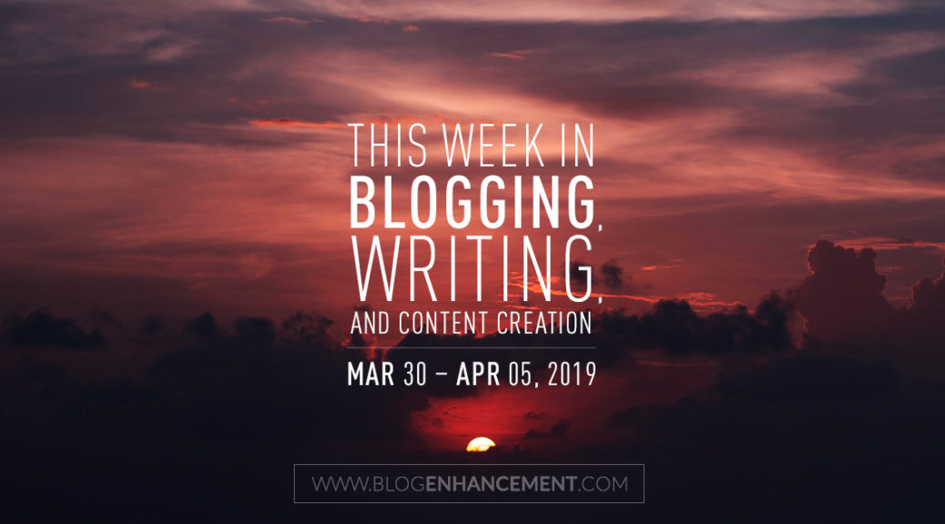 This week in blogging, writing, and content creation: Mar 30 – Apr 5, 2019