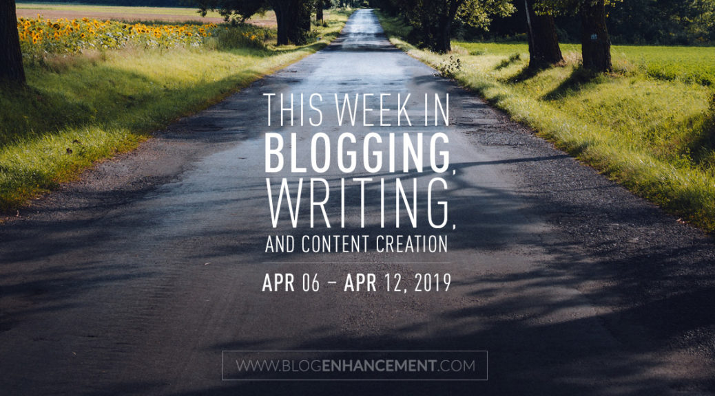 This week in blogging, writing, and content creation: Apr 6 – Apr 12, 2019