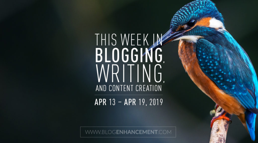 This Week in Blogging, Writing, and Content Creation: Apr 13 – Apr 19, 2019