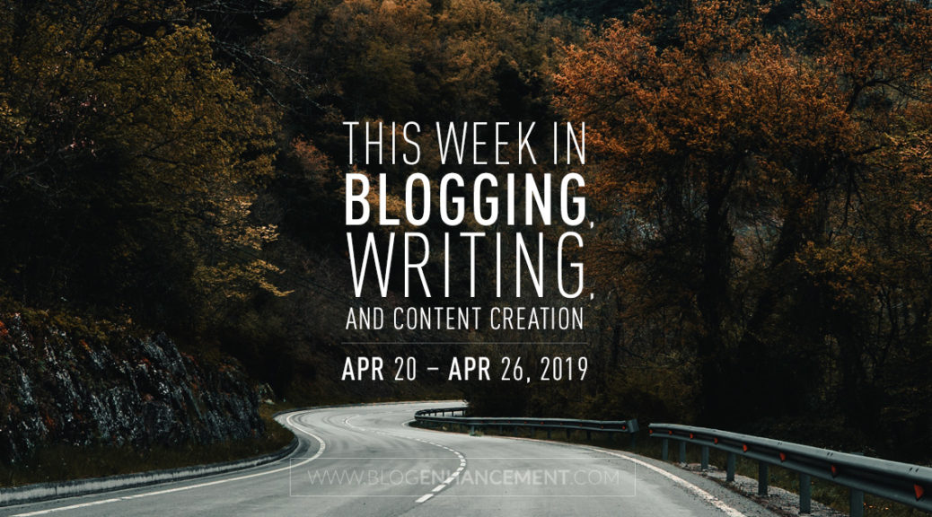This Week in Blogging, Writing, and Content Creation: Apr 20 – Apr 26, 2019
