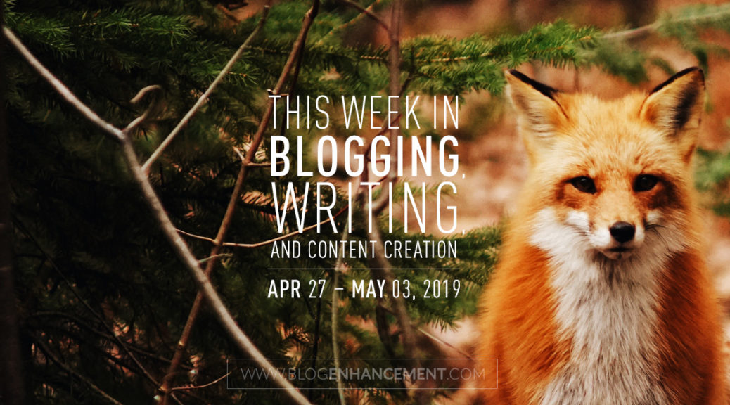 This Week in Blogging, Writing, and Content Creation: Apr 27 – May 3, 2019
