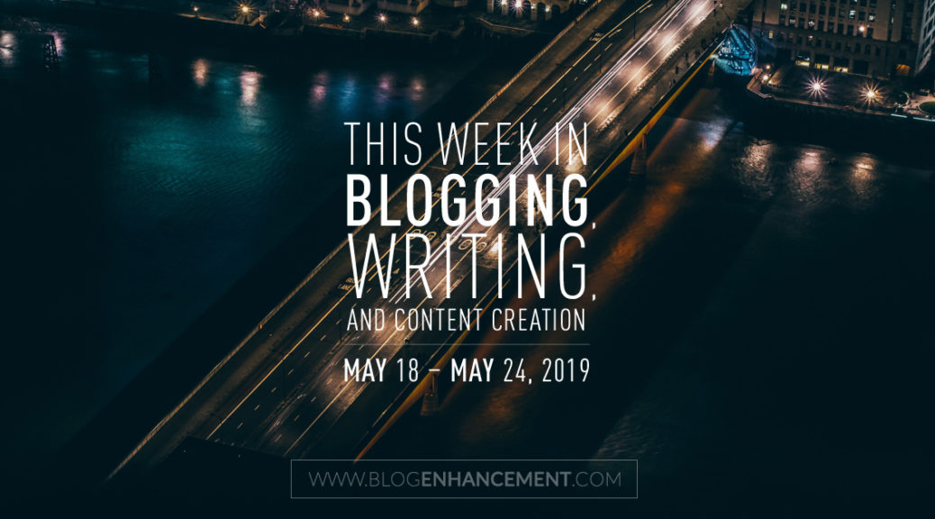 This Week in Blogging, Writing, and Content Creation: May 18 – May 24, 2019