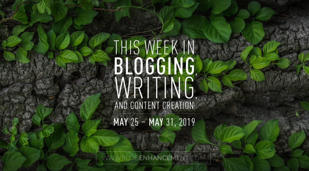This Week in Blogging, Writing, and Content Creation: May 25 – May 31, 2019