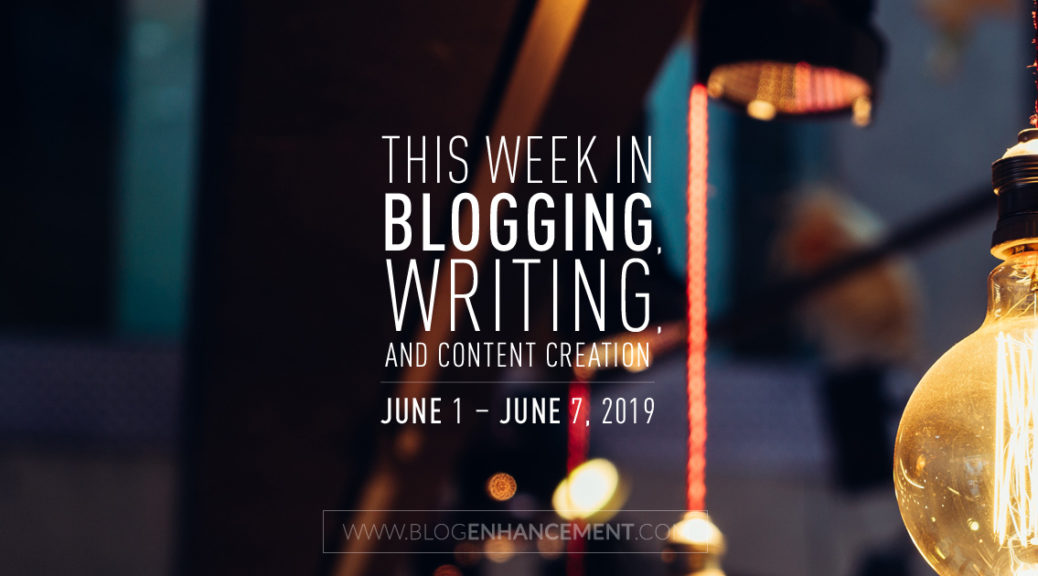 This Week in Blogging, Writing, and Content Creation: June 1 – June 7, 2019