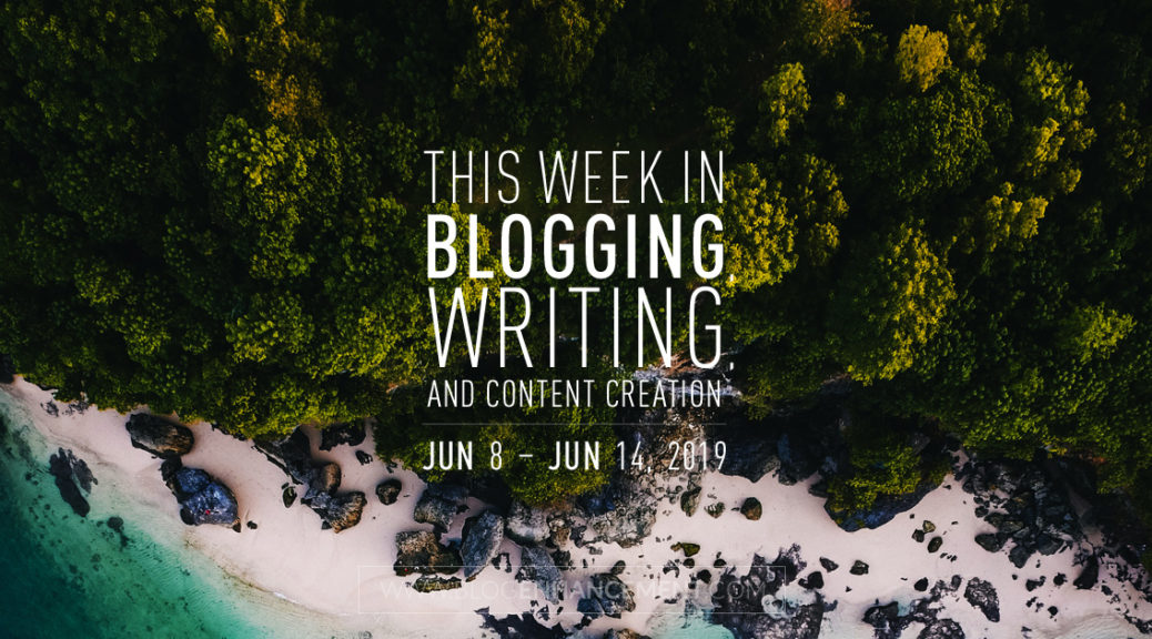 This Week in Blogging, Writing, and Content Creation: June 8 – June 14, 2019