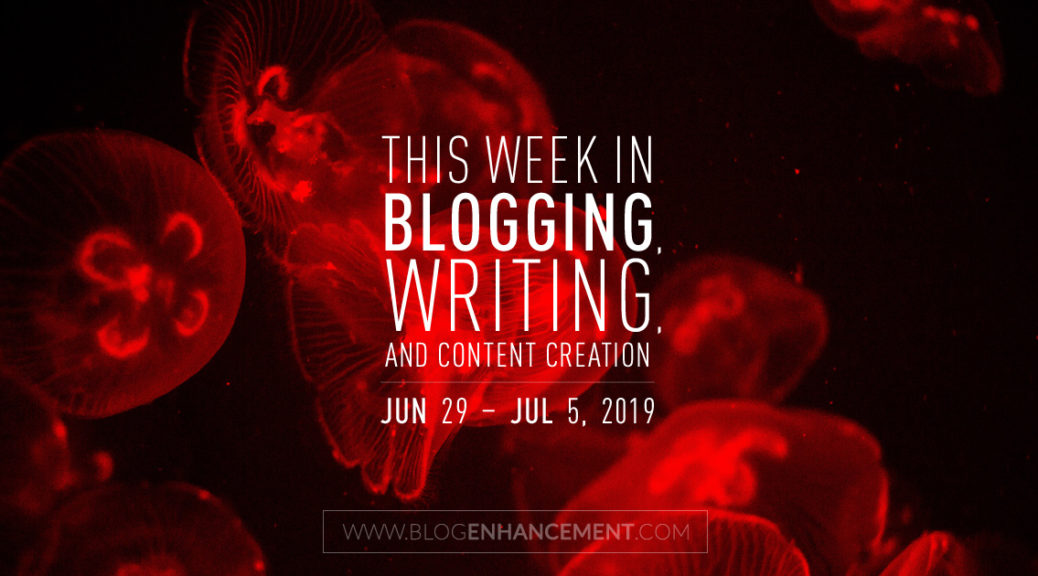 This Week in Blogging, Writing, and Content Creation: June 29 – July 5, 2019