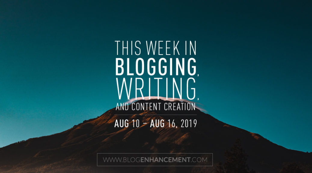 This Week in Blogging, Writing, and Content Creation: Aug 10 – Aug 16, 2019