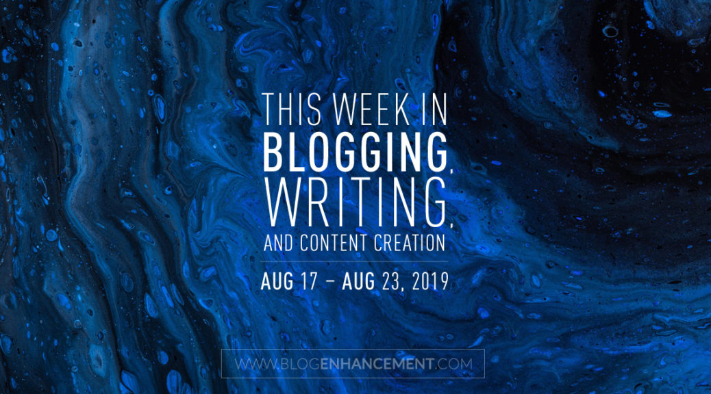 This Week in Blogging, Writing, and Content Creation: Aug 17 – Aug 23, 2019