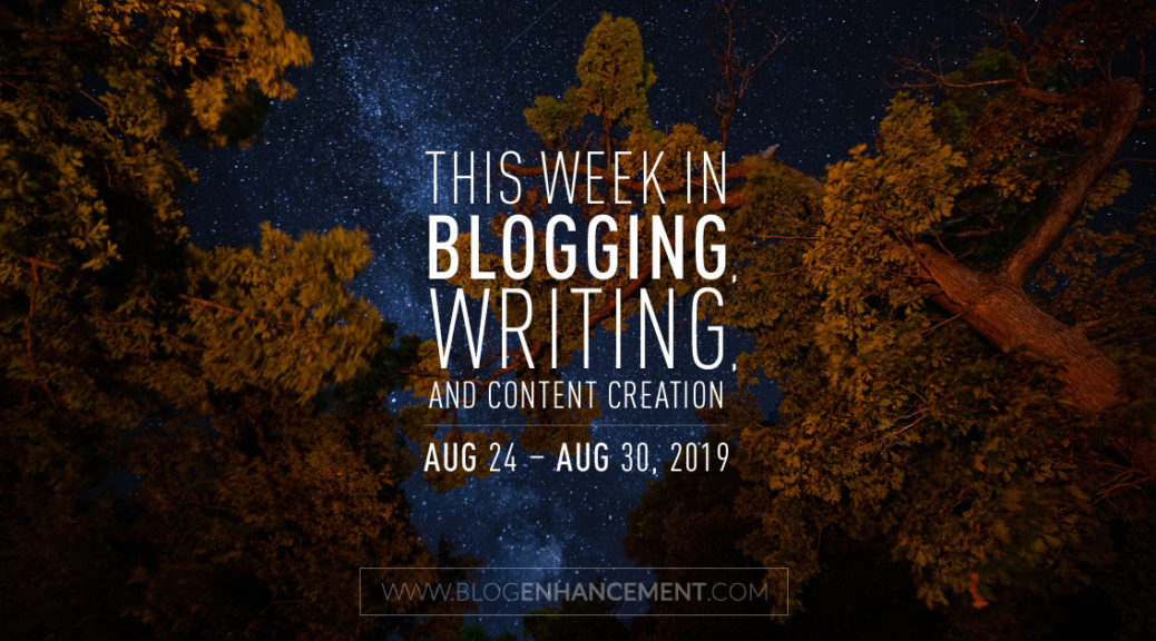 This Week in Blogging, Writing, and Content Creation: Aug 24 – Aug 30, 2019