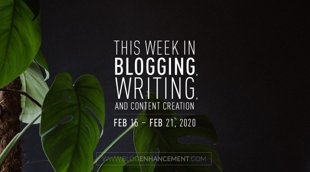 This Week in Blogging, Writing, and Content Creation: Feb 15 – Feb 21, 2020